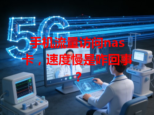 手机流量访问nas卡，速度慢是咋回事？