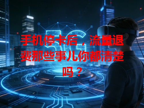 手机停卡后，流量退费那些事儿你都清楚吗？