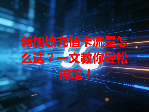 新加坡充值卡流量怎么选？一文教你轻松搞定！