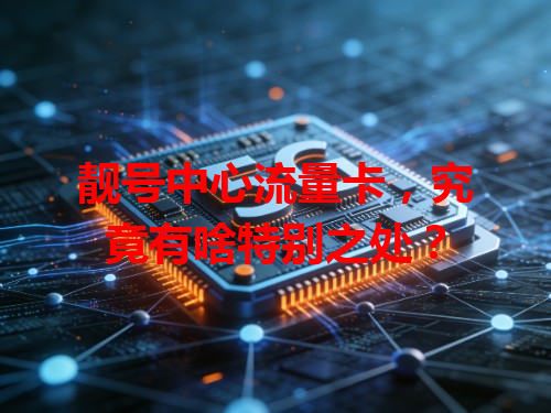 靓号中心流量卡，究竟有啥特别之处？