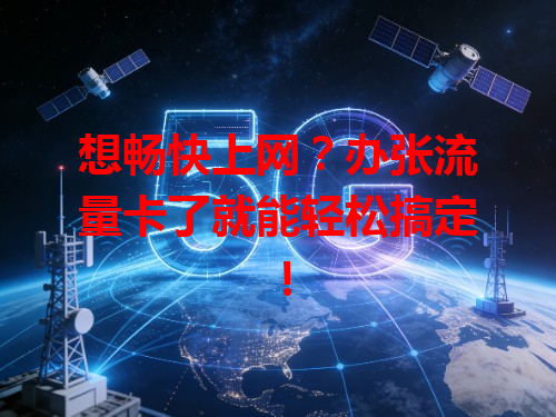 想畅快上网？办张流量卡了就能轻松搞定！