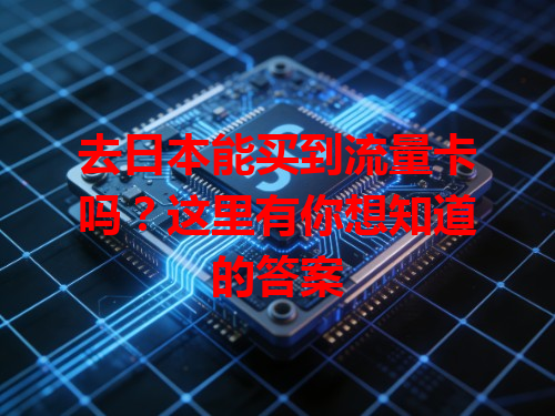 去日本能买到流量卡吗？这里有你想知道的答案