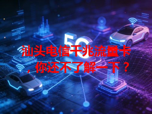 汕头电信千兆流量卡，你还不了解一下？