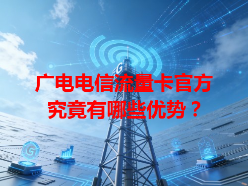 广电电信流量卡官方究竟有哪些优势？