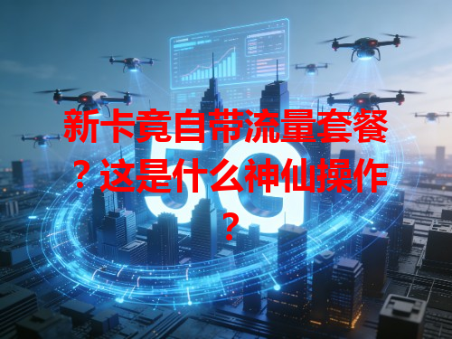 新卡竟自带流量套餐？这是什么神仙操作？