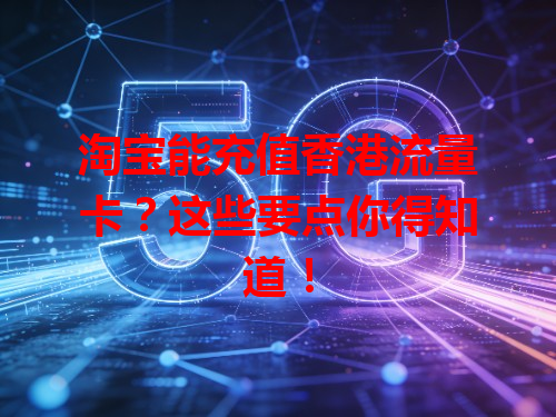 淘宝能充值香港流量卡？这些要点你得知道！