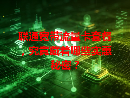 联通宽带流量卡套餐，究竟藏着哪些实惠秘密？