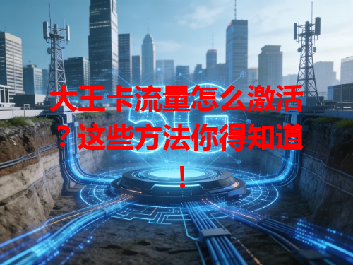 大王卡流量怎么激活？这些方法你得知道！