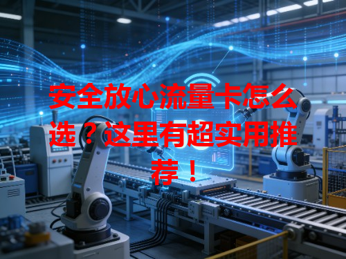 安全放心流量卡怎么选？这里有超实用推荐！