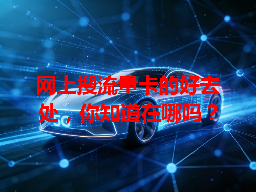网上搜流量卡的好去处，你知道在哪吗？