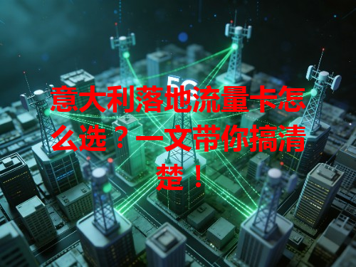 意大利落地流量卡怎么选？一文带你搞清楚！