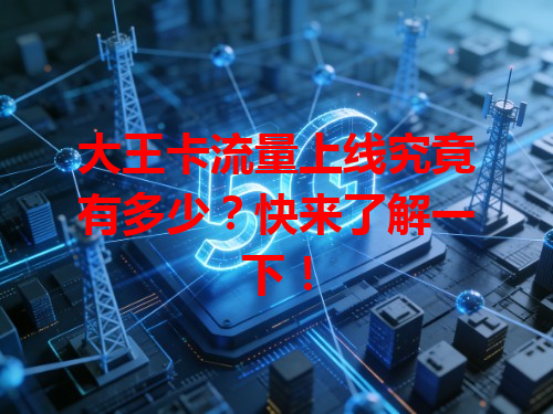 大王卡流量上线究竟有多少？快来了解一下！