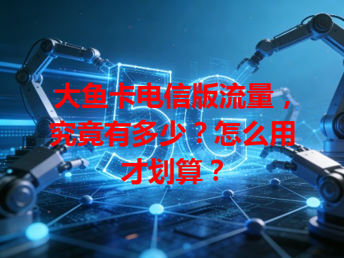 大鱼卡电信版流量，究竟有多少？怎么用才划算？