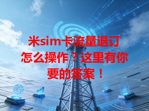 米sim卡流量退订怎么操作？这里有你要的答案！
