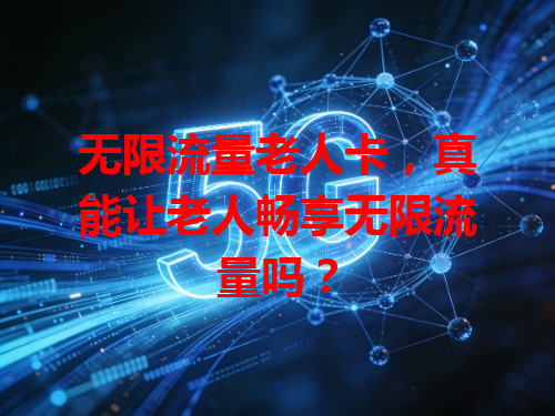 无限流量老人卡，真能让老人畅享无限流量吗？