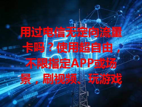 用过电信无定向流量卡吗?使用超自由,不限指定APP或场景,刷视频、玩游戏随心所欲,畅享网络无拘无束!