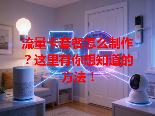 流量卡套餐怎么制作？这里有你想知道的方法！