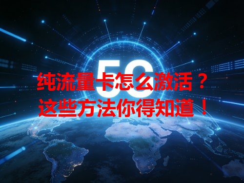 纯流量卡怎么激活？这些方法你得知道！