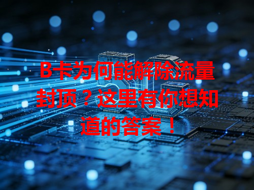 B卡为何能解除流量封顶？这里有你想知道的答案！