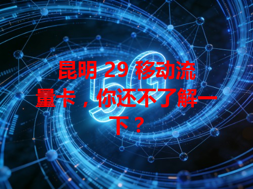 昆明 29 移动流量卡，你还不了解一下？