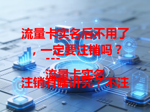 流量卡实名后不用了，一定要注销吗？
---
流量卡实名注销有啥讲究？不注销会怎样？
---
流量卡实名了，不想用了必须得注销吗？