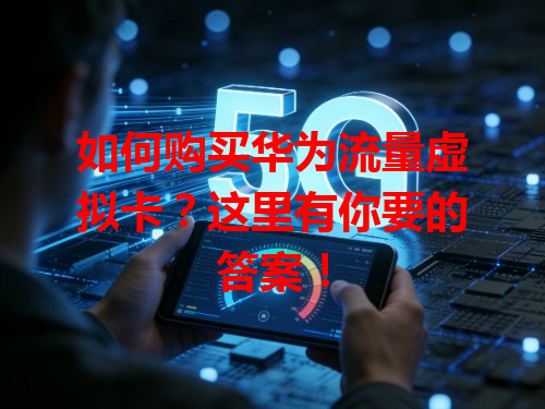 如何购买华为流量虚拟卡？这里有你要的答案！