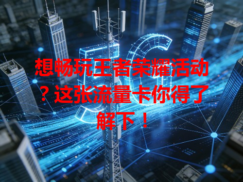 想畅玩王者荣耀活动？这张流量卡你得了解下！