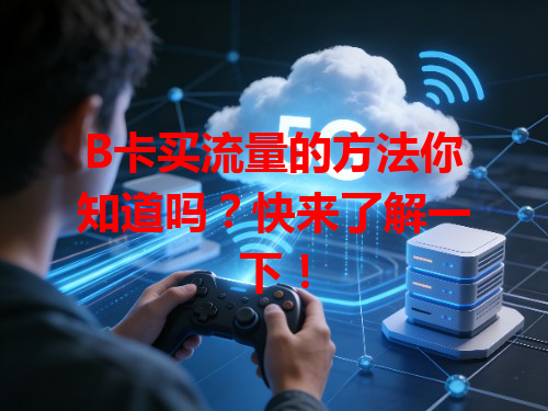 B卡买流量的方法你知道吗？快来了解一下！