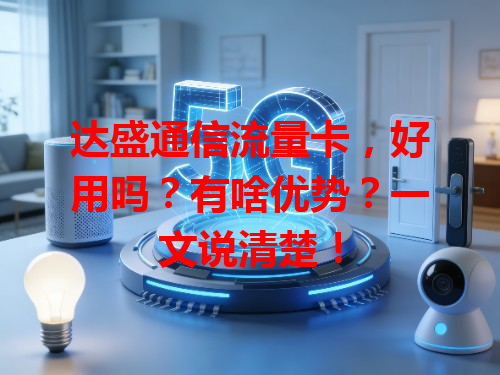 达盛通信流量卡，好用吗？有啥优势？一文说清楚！