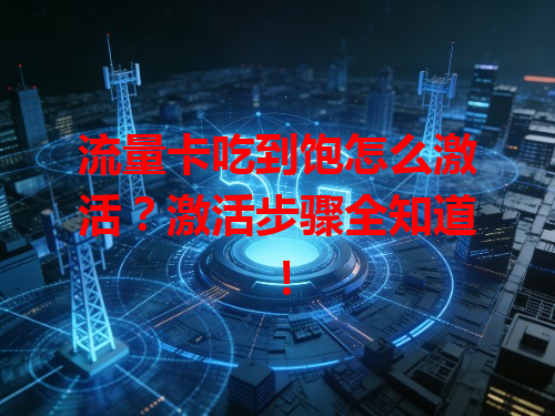 流量卡吃到饱怎么激活？激活步骤全知道！