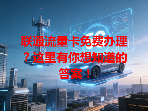 联通流量卡免费办理？这里有你想知道的答案！