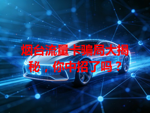 烟台流量卡骗局大揭秘，你中招了吗？