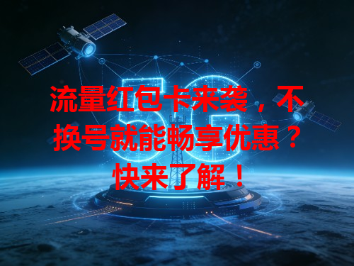 流量红包卡来袭，不换号就能畅享优惠？快来了解！