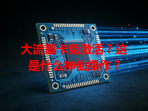 大流量卡免激活？这是什么神仙操作？