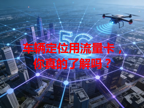 车辆定位用流量卡，你真的了解吗？