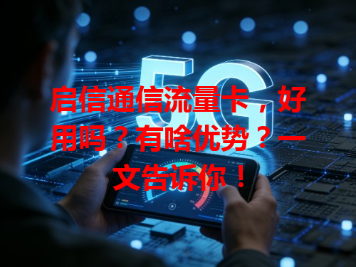 启信通信流量卡，好用吗？有啥优势？一文告诉你！