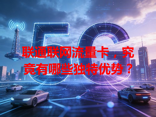 联通联网流量卡，究竟有哪些独特优势？