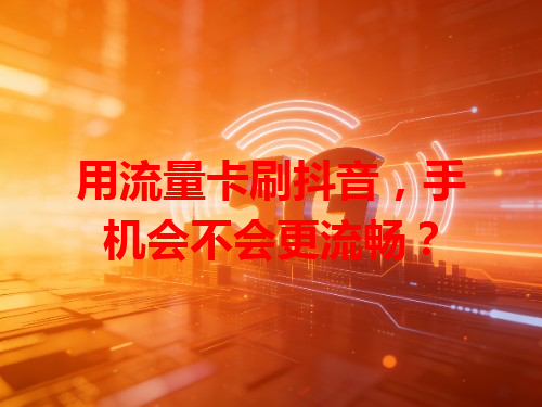 用流量卡刷抖音，手机会不会更流畅？