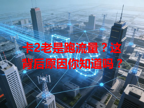卡2老是跑流量？这背后原因你知道吗？