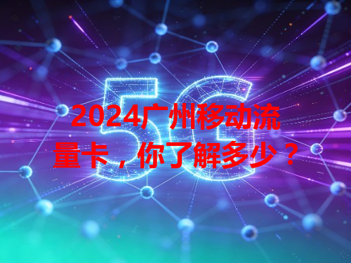 2024广州移动流量卡，你了解多少？