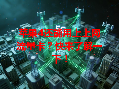 苹果4还能用上上网流量卡？快来了解一下！
