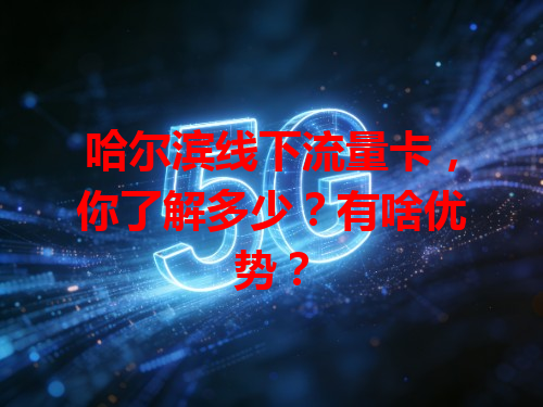 哈尔滨线下流量卡，你了解多少？有啥优势？
