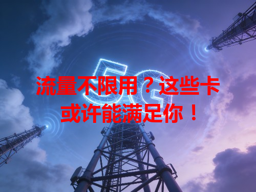 流量不限用？这些卡或许能满足你！