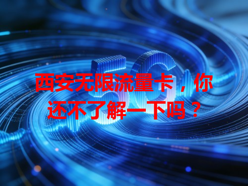 西安无限流量卡，你还不了解一下吗？