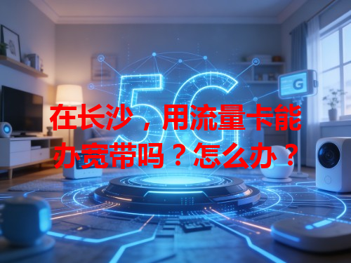 在长沙，用流量卡能办宽带吗？怎么办？