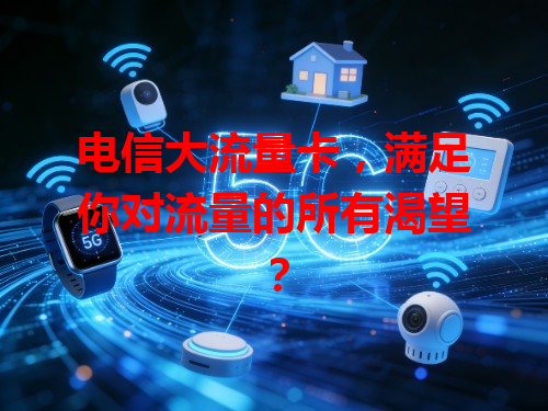电信大流量卡，满足你对流量的所有渴望？