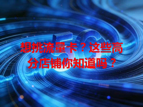 想挑流量卡？这些高分店铺你知道吗？