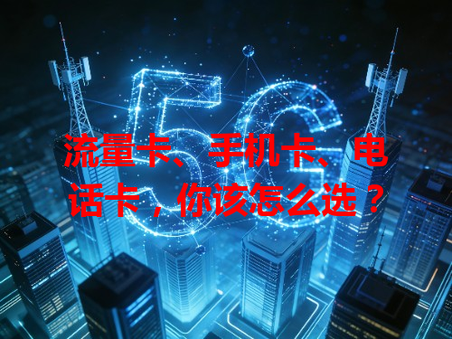 流量卡、手机卡、电话卡，你该怎么选？