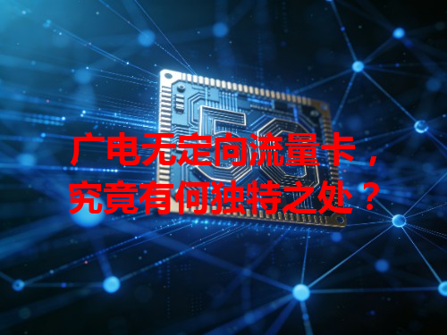 广电无定向流量卡，究竟有何独特之处？