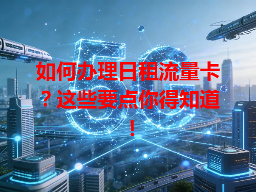 如何办理日租流量卡？这些要点你得知道！